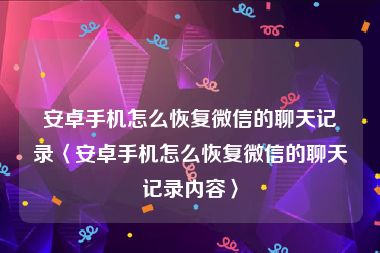 安卓手机怎么恢复微信的聊天记录〈安卓手机怎么恢复微信的聊天记录内容〉