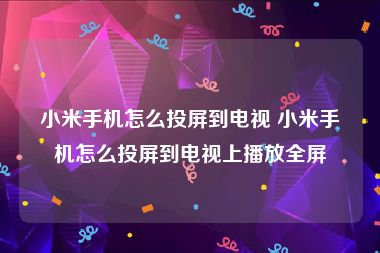 小米手机怎么投屏到电视 小米手机怎么投屏到电视上播放全屏