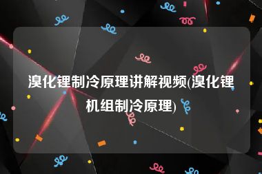 溴化锂制冷原理讲解视频(溴化锂机组制冷原理)