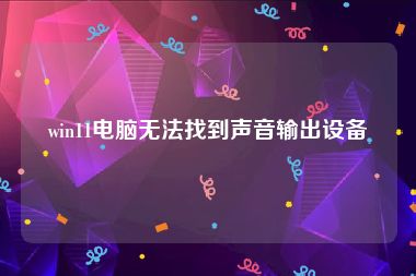 win11电脑无法找到声音输出设备