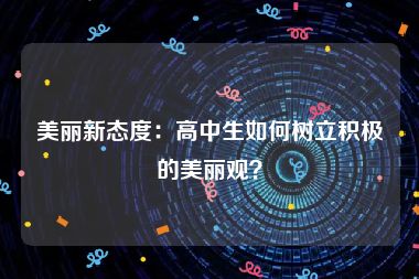 美丽新态度：高中生如何树立积极的美丽观？