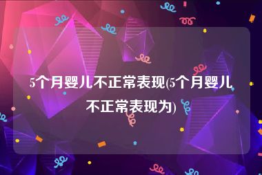 5个月婴儿不正常表现(5个月婴儿不正常表现为)