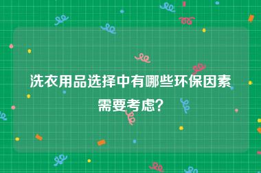 洗衣用品选择中有哪些环保因素需要考虑？