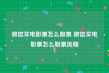 微信买电影票怎么取票 微信买电影票怎么取票流程