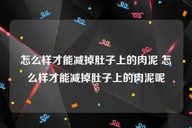 怎么样才能减掉肚子上的肉泥 怎么样才能减掉肚子上的肉泥呢