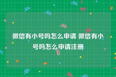 微信有小号吗怎么申请 微信有小号吗怎么申请注册