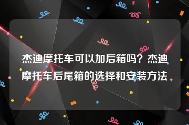 杰迪摩托车可以加后箱吗？杰迪摩托车后尾箱的选择和安装方法