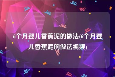 6个月婴儿香蕉泥的做法(6个月婴儿香蕉泥的做法视频)