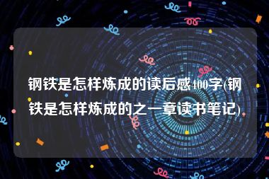 钢铁是怎样炼成的读后感400字(钢铁是怎样炼成的之一章读书笔记)