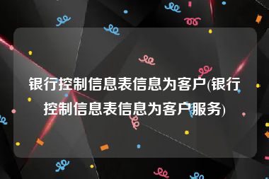 银行控制信息表信息为客户(银行控制信息表信息为客户服务)