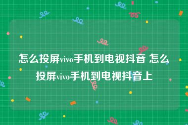 怎么投屏vivo手机到电视抖音 怎么投屏vivo手机到电视抖音上