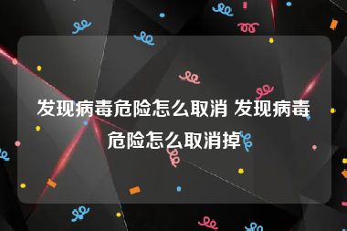 发现病毒危险怎么取消 发现病毒危险怎么取消掉