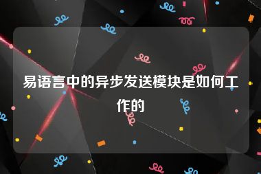 易语言中的异步发送模块是如何工作的