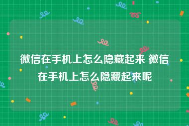 微信在手机上怎么隐藏起来 微信在手机上怎么隐藏起来呢