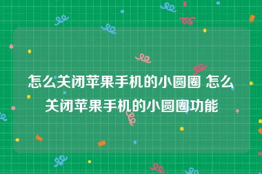 怎么关闭苹果手机的小圆圈 怎么关闭苹果手机的小圆圈功能