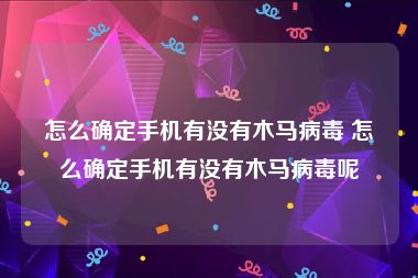 怎么确定手机有没有木马病毒 怎么确定手机有没有木马病毒呢