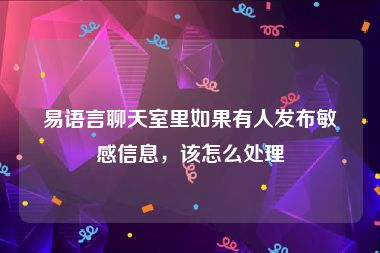 易语言聊天室里如果有人发布敏感信息，该怎么处理