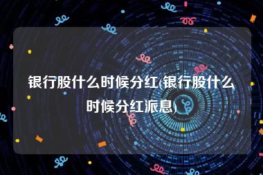 银行股什么时候分红(银行股什么时候分红派息)