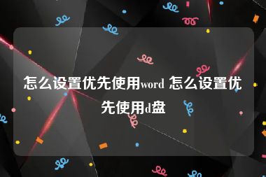 怎么设置优先使用word 怎么设置优先使用d盘