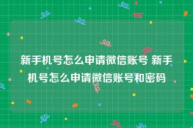 新手机号怎么申请微信账号 新手机号怎么申请微信账号和密码