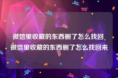 微信里收藏的东西删了怎么找回 微信里收藏的东西删了怎么找回来