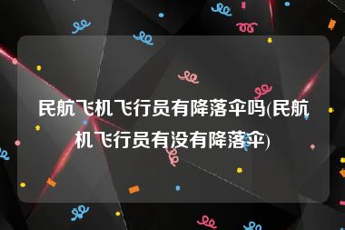 民航飞机飞行员有降落伞吗(民航机飞行员有没有降落伞)