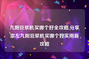 九阳豆浆机买哪个好全攻略,分享崇左九阳豆浆机买哪个好实用新攻略