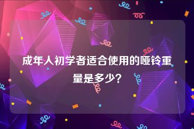 成年人初学者适合使用的哑铃重量是多少？