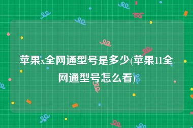 苹果x全网通型号是多少(苹果11全网通型号怎么看)