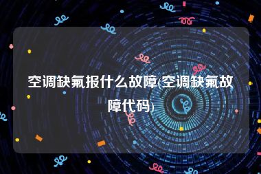 空调缺氟报什么故障(空调缺氟故障代码)