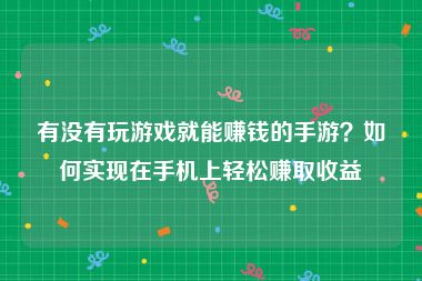 有没有玩游戏就能赚钱的手游？如何实现在手机上轻松赚取收益