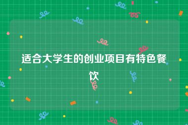 适合大学生的创业项目有特色餐饮