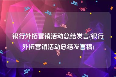 银行外拓营销活动总结发言(银行外拓营销活动总结发言稿)