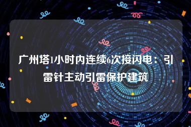 广州塔1小时内连续6次接闪电：引雷针主动引雷保护建筑