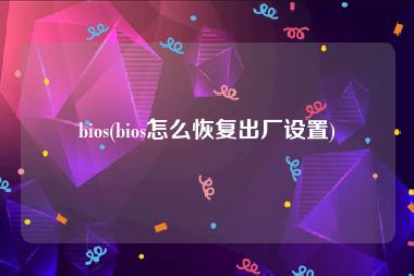 bios(bios怎么恢复出厂设置)