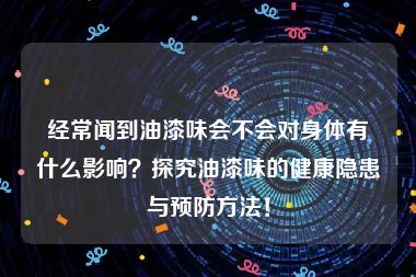 经常闻到油漆味会不会对身体有什么影响？探究油漆味的健康隐患与预防方法！