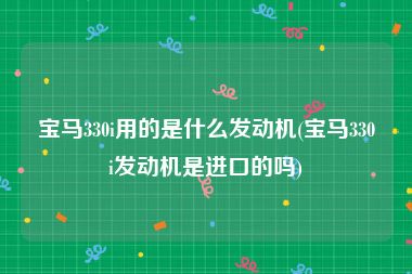 宝马330i用的是什么发动机(宝马330i发动机是进口的吗)