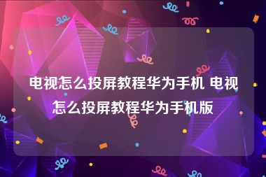 电视怎么投屏教程华为手机 电视怎么投屏教程华为手机版