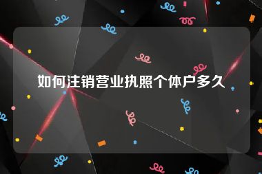 如何注销营业执照个体户多久