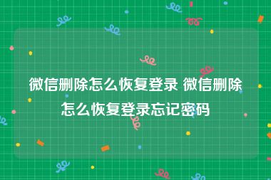 微信删除怎么恢复登录 微信删除怎么恢复登录忘记密码