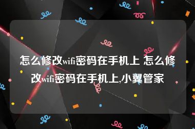 怎么修改wifi密码在手机上 怎么修改wifi密码在手机上,小翼管家