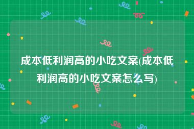 成本低利润高的小吃文案(成本低利润高的小吃文案怎么写)