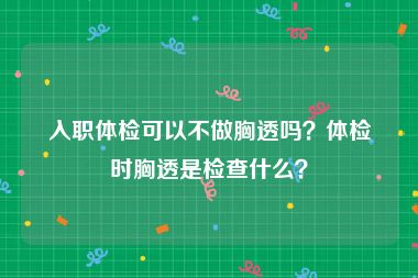 入职体检可以不做胸透吗？体检时胸透是检查什么？