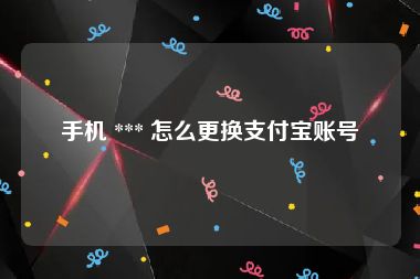 手机 *** 怎么更换支付宝账号