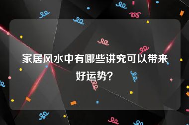 家居风水中有哪些讲究可以带来好运势？