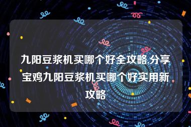 九阳豆浆机买哪个好全攻略,分享宝鸡九阳豆浆机买哪个好实用新攻略