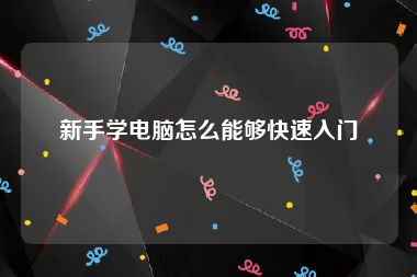 新手学电脑怎么能够快速入门