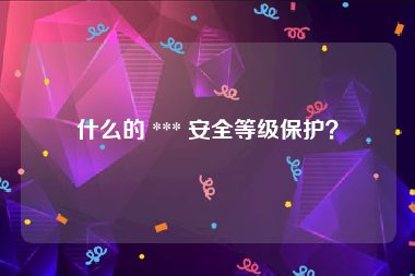 什么的 *** 安全等级保护？