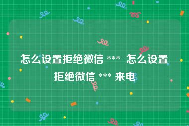 怎么设置拒绝微信 ***  怎么设置拒绝微信 *** 来电