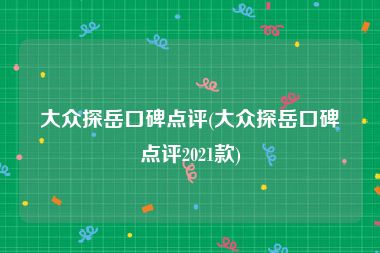 大众探岳口碑点评(大众探岳口碑点评2021款)